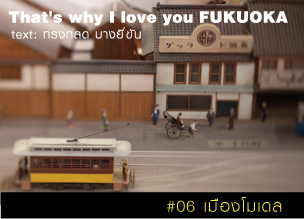 That's why I love you FUKUOKA～หลายเรื่องน่ารักจากฟุกุโอะกะ～#06 เมืองโมเดล