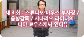 스튜디오 마우스 부사장 / 음향감독 / 시나리오 라이터의 나야 료우스케씨 인터뷰