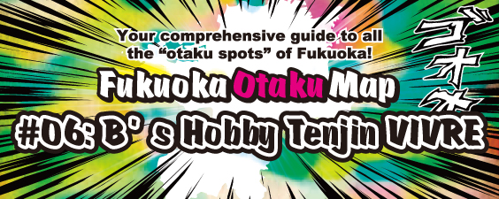Fukuoka Otaku Map #06 B's Hobby - Tenjin VIVRE -