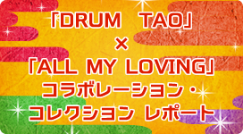 「DRUM　TAO」×「ALL MY LOVING」コラボレーション・コレクション レポート