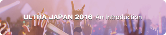 ULTRA JAPAN 2016 An introduction