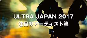 ULTRA JAPAN 2017 注目のアーティスト篇