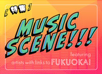 特集「Music Scene!!! 〜 福岡ゆかりの新進気鋭アーティストをピックアップ! 〜」