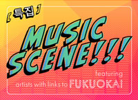 'Music Scene!!!' - 후쿠오카와 인연이 있는 신진기예 아티스트를 픽업! -